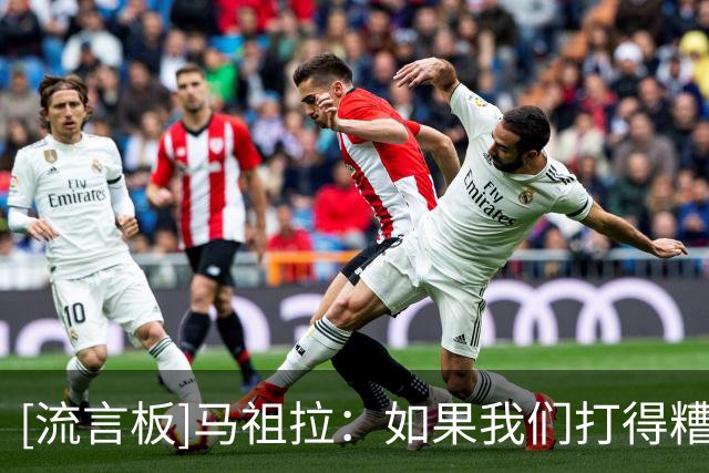 [流言板]马祖拉：如果我们打得糟糕却赢了球，这反而会让我更加生气